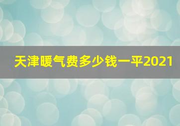 天津暖气费多少钱一平2021