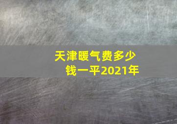 天津暖气费多少钱一平2021年