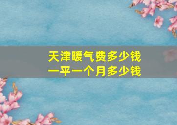 天津暖气费多少钱一平一个月多少钱