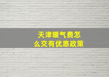 天津暖气费怎么交有优惠政策