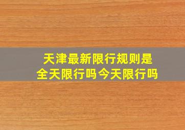 天津最新限行规则是全天限行吗今天限行吗