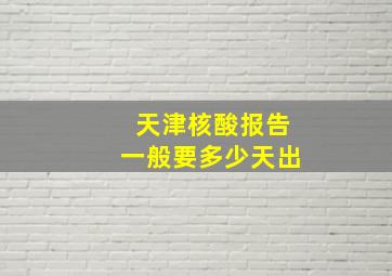 天津核酸报告一般要多少天出