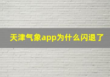 天津气象app为什么闪退了