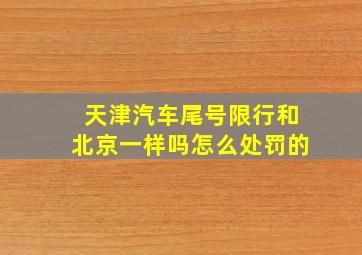 天津汽车尾号限行和北京一样吗怎么处罚的