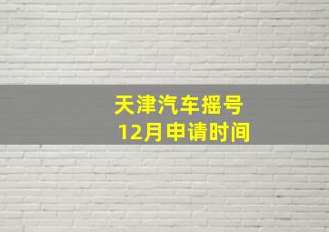 天津汽车摇号12月申请时间