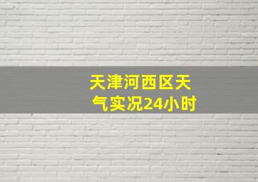 天津河西区天气实况24小时