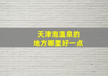 天津泡温泉的地方哪里好一点