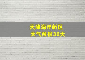 天津海洋新区天气预报30天