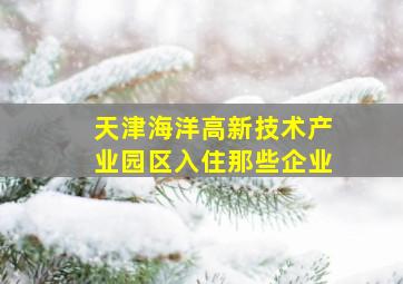 天津海洋高新技术产业园区入住那些企业