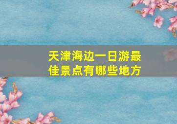 天津海边一日游最佳景点有哪些地方