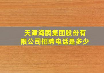 天津海鸥集团股份有限公司招聘电话是多少