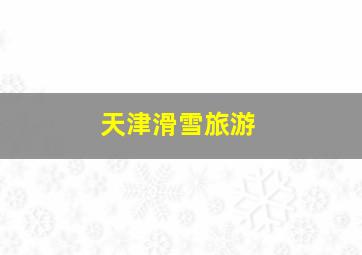 天津滑雪旅游