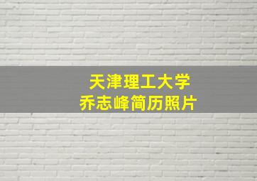 天津理工大学乔志峰简历照片