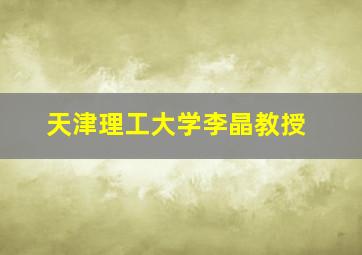 天津理工大学李晶教授