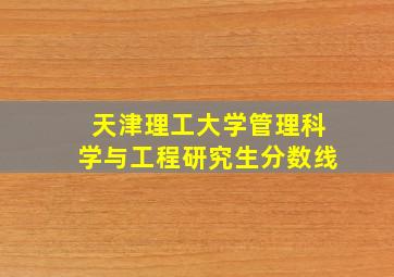 天津理工大学管理科学与工程研究生分数线