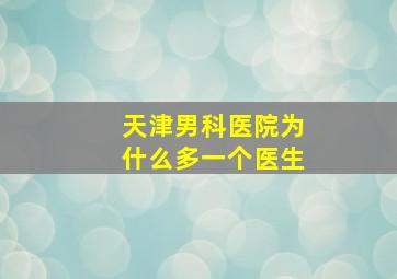 天津男科医院为什么多一个医生