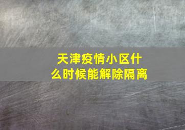 天津疫情小区什么时候能解除隔离