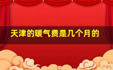 天津的暖气费是几个月的