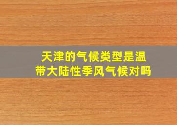 天津的气候类型是温带大陆性季风气候对吗