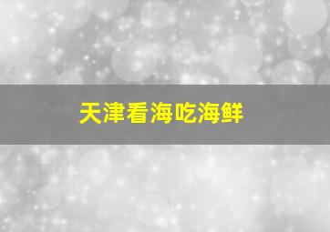 天津看海吃海鲜