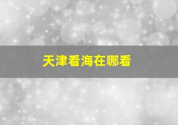 天津看海在哪看