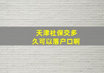 天津社保交多久可以落户口啊