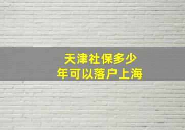 天津社保多少年可以落户上海