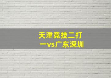 天津竞技二打一vs广东深圳