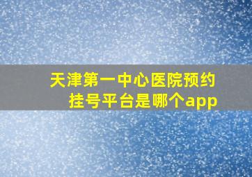 天津第一中心医院预约挂号平台是哪个app