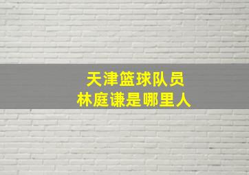 天津篮球队员林庭谦是哪里人