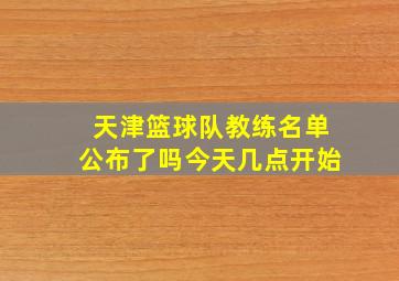 天津篮球队教练名单公布了吗今天几点开始