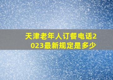 天津老年人订餐电话2023最新规定是多少