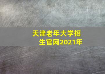 天津老年大学招生官网2021年