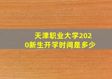 天津职业大学2020新生开学时间是多少