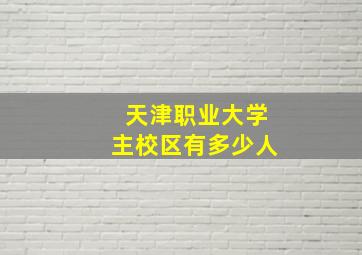 天津职业大学主校区有多少人