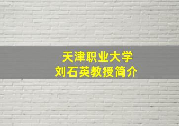 天津职业大学刘石英教授简介