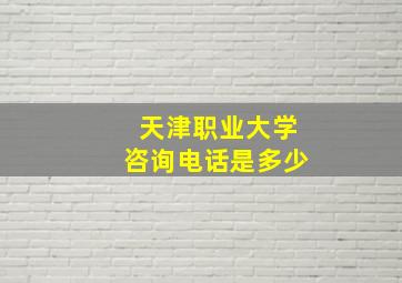 天津职业大学咨询电话是多少