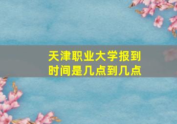 天津职业大学报到时间是几点到几点