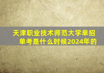 天津职业技术师范大学单招单考是什么时候2024年的