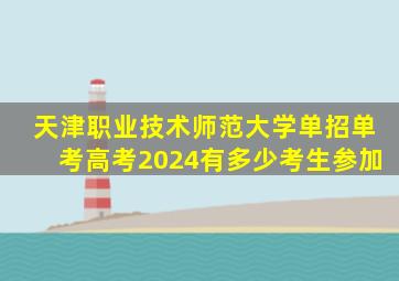 天津职业技术师范大学单招单考高考2024有多少考生参加