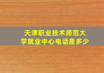 天津职业技术师范大学就业中心电话是多少