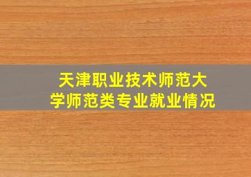 天津职业技术师范大学师范类专业就业情况