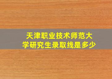 天津职业技术师范大学研究生录取线是多少