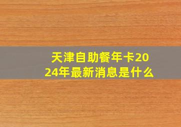 天津自助餐年卡2024年最新消息是什么