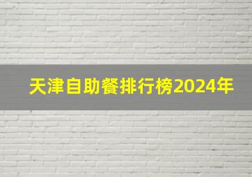 天津自助餐排行榜2024年