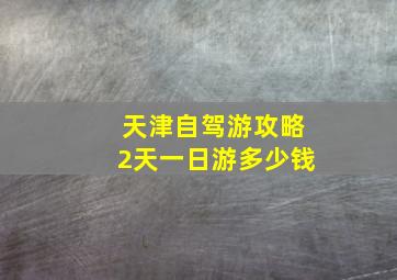 天津自驾游攻略2天一日游多少钱