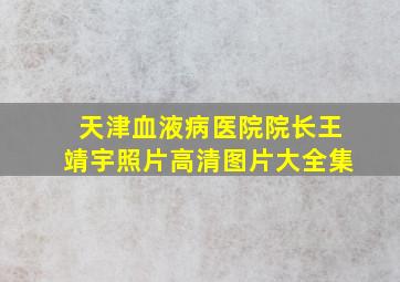 天津血液病医院院长王靖宇照片高清图片大全集