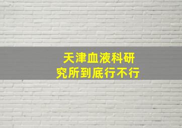 天津血液科研究所到底行不行