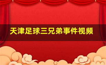 天津足球三兄弟事件视频