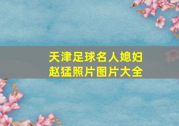 天津足球名人媳妇赵猛照片图片大全